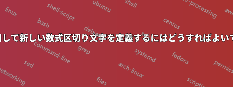 「»」を使用して新しい数式区切り文字を定義するにはどうすればよいでしょうか?