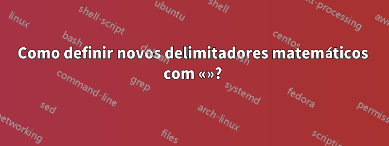 Como definir novos delimitadores matemáticos com «»?