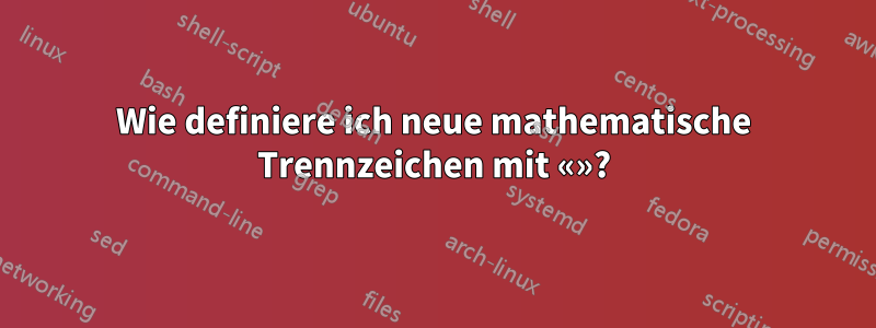 Wie definiere ich neue mathematische Trennzeichen mit «»?