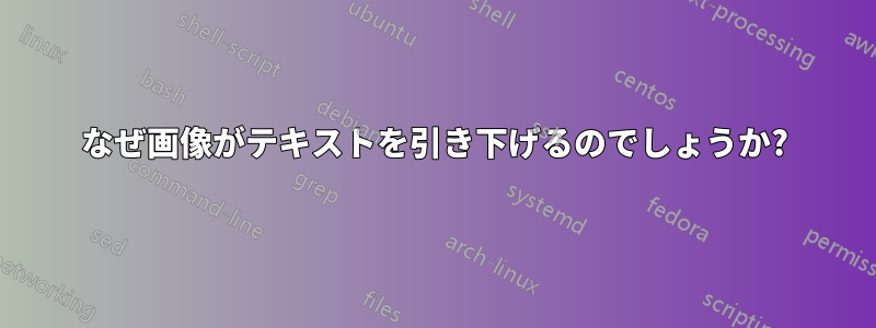 なぜ画像がテキストを引き下げるのでしょうか?