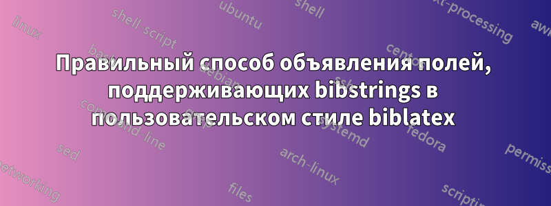 Правильный способ объявления полей, поддерживающих bibstrings в пользовательском стиле biblatex