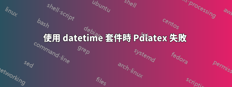 使用 datetime 套件時 Pdlatex 失敗