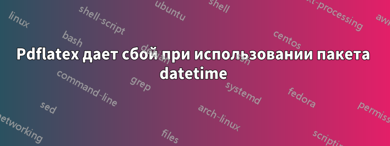 Pdflatex дает сбой при использовании пакета datetime