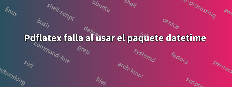 Pdflatex falla al usar el paquete datetime