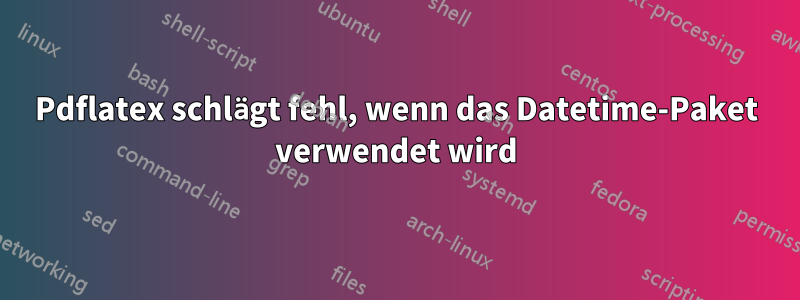 Pdflatex schlägt fehl, wenn das Datetime-Paket verwendet wird