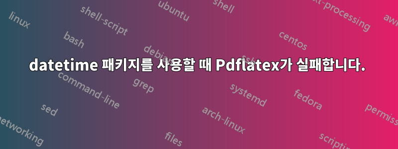 datetime 패키지를 사용할 때 Pdflatex가 실패합니다.