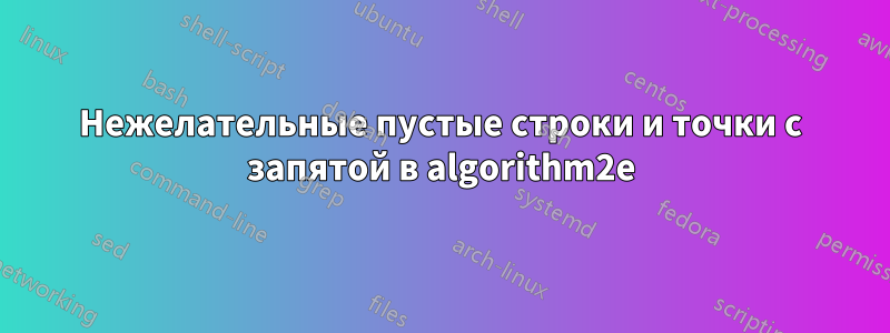 Нежелательные пустые строки и точки с запятой в algorithm2e