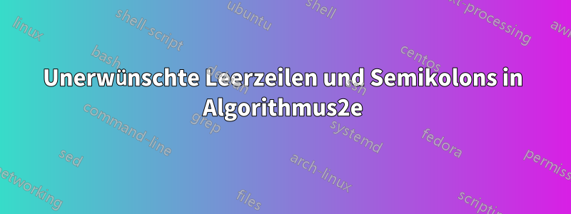 Unerwünschte Leerzeilen und Semikolons in Algorithmus2e