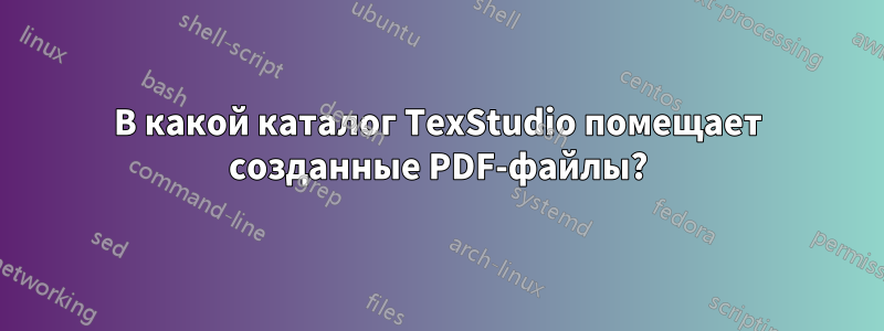 В какой каталог TexStudio помещает созданные PDF-файлы?