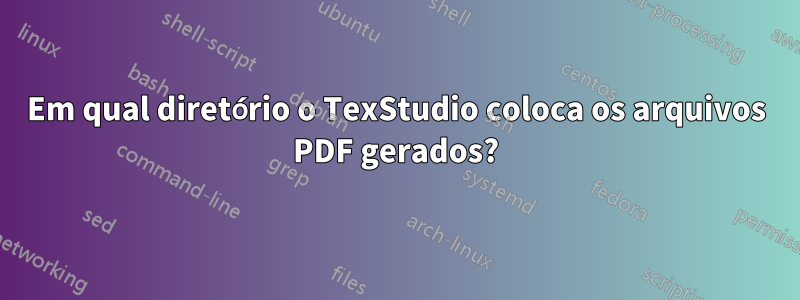 Em qual diretório o TexStudio coloca os arquivos PDF gerados?