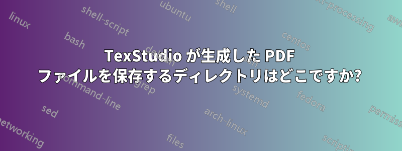 TexStudio が生成した PDF ファイルを保存するディレクトリはどこですか?