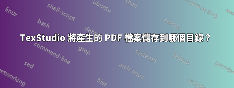 TexStudio 將產生的 PDF 檔案儲存到哪個目錄？