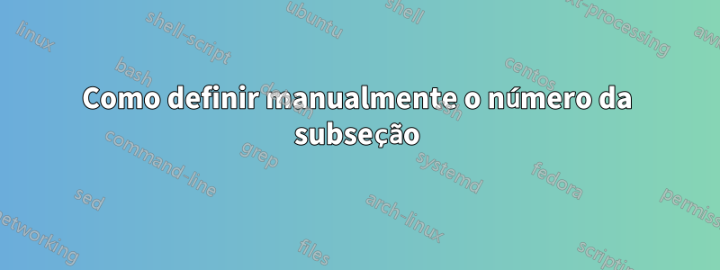 Como definir manualmente o número da subseção