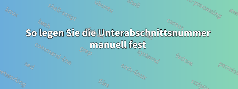 So legen Sie die Unterabschnittsnummer manuell fest