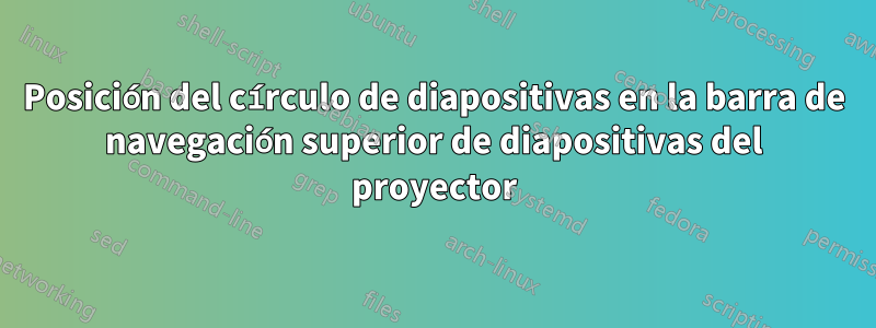 Posición del círculo de diapositivas en la barra de navegación superior de diapositivas del proyector