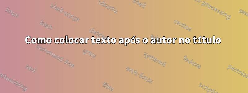 Como colocar texto após o autor no título