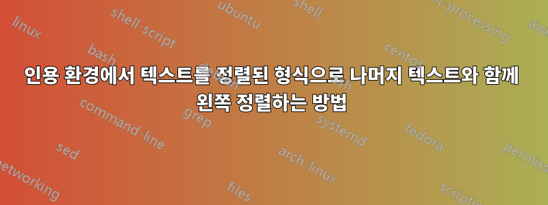 인용 환경에서 텍스트를 정렬된 형식으로 나머지 텍스트와 함께 왼쪽 정렬하는 방법