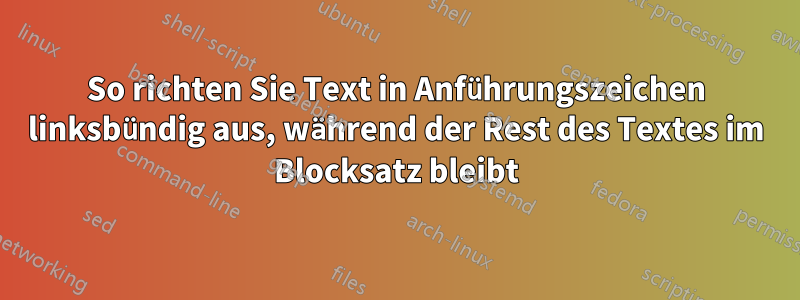 So richten Sie Text in Anführungszeichen linksbündig aus, während der Rest des Textes im Blocksatz bleibt