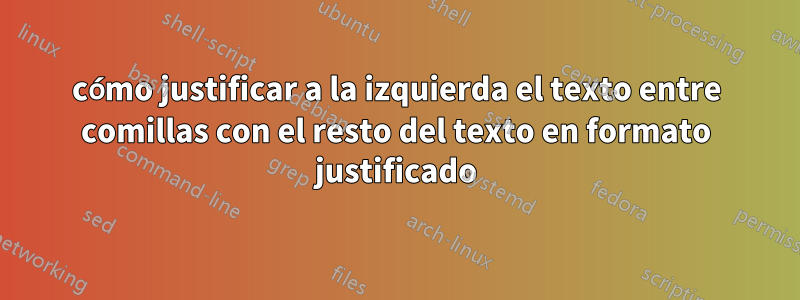 cómo justificar a la izquierda el texto entre comillas con el resto del texto en formato justificado