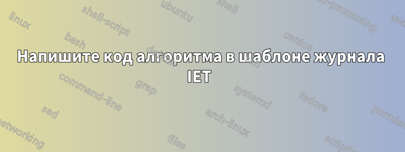 Напишите код алгоритма в шаблоне журнала IET 