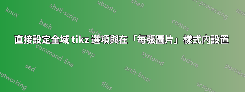 直接設定全域 tikz 選項與在「每張圖片」樣式內設置