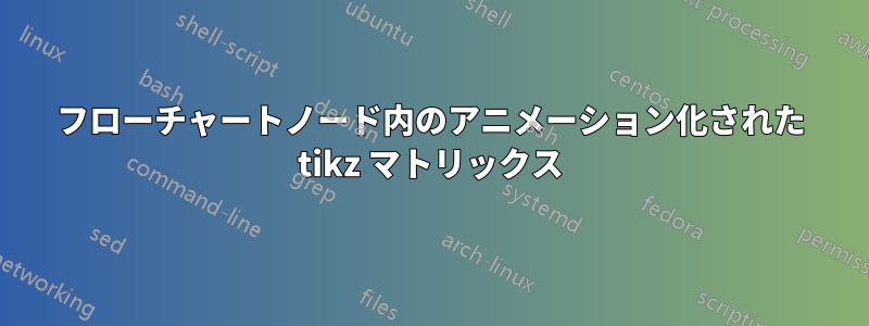 フローチャートノード内のアニメーション化された tikz マトリックス