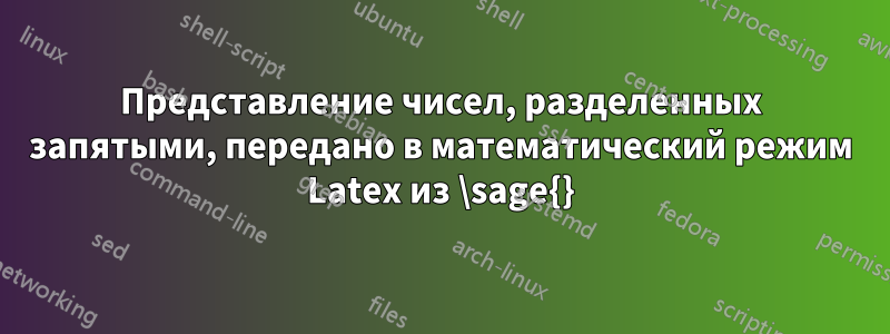 Представление чисел, разделенных запятыми, передано в математический режим Latex из \sage{}