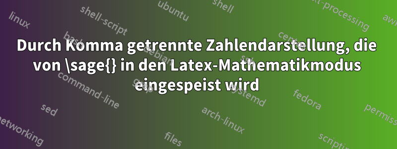 Durch Komma getrennte Zahlendarstellung, die von \sage{} in den Latex-Mathematikmodus eingespeist wird