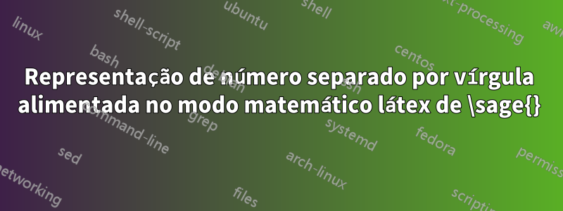 Representação de número separado por vírgula alimentada no modo matemático látex de \sage{}