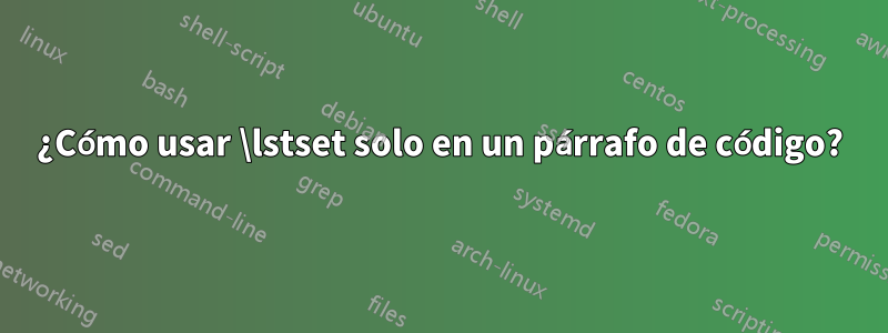 ¿Cómo usar \lstset solo en un párrafo de código?