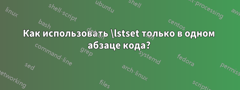 Как использовать \lstset только в одном абзаце кода?