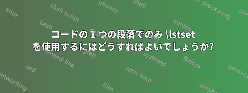 コードの 1 つの段落でのみ \lstset を使用するにはどうすればよいでしょうか?