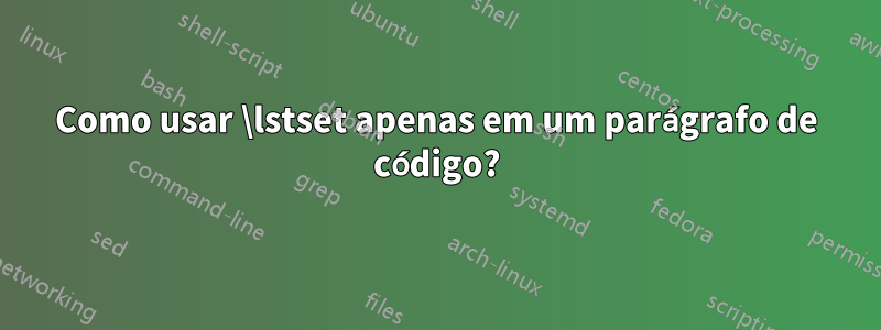 Como usar \lstset apenas em um parágrafo de código?