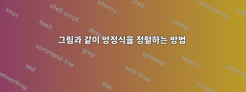 그림과 같이 방정식을 정렬하는 방법