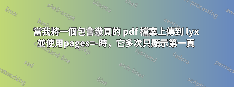 當我將一個包含幾頁的 pdf 檔案上傳到 lyx 並使用pages=-時，它多次只顯示第一頁