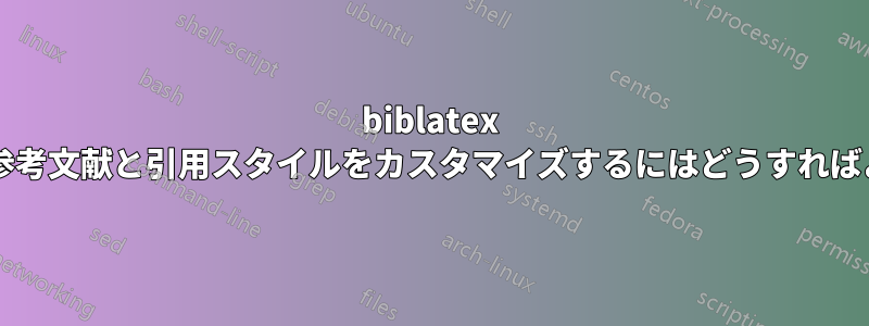 biblatex を使用して参考文献と引用スタイルをカスタマイズするにはどうすればよいですか?