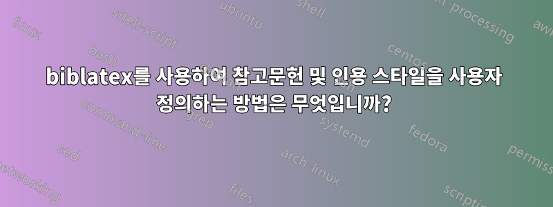 biblatex를 사용하여 참고문헌 및 인용 스타일을 사용자 정의하는 방법은 무엇입니까?