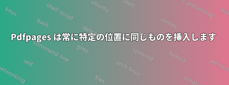 Pdfpages は常に特定の位置に同じものを挿入します