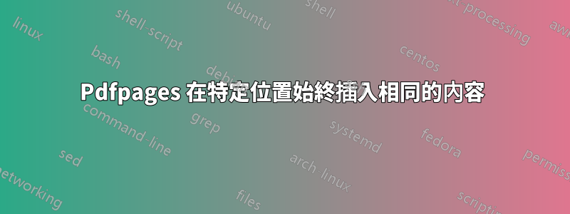 Pdfpages 在特定位置始終插入相同的內容