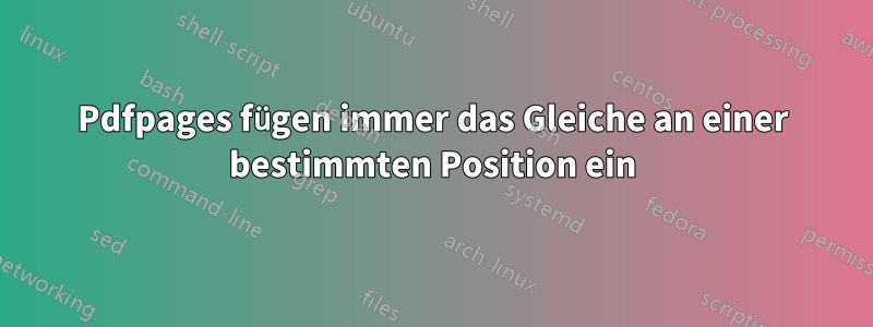 Pdfpages fügen immer das Gleiche an einer bestimmten Position ein