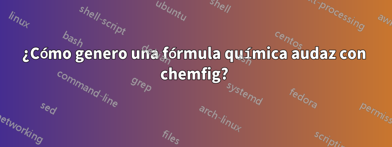 ¿Cómo genero una fórmula química audaz con chemfig?