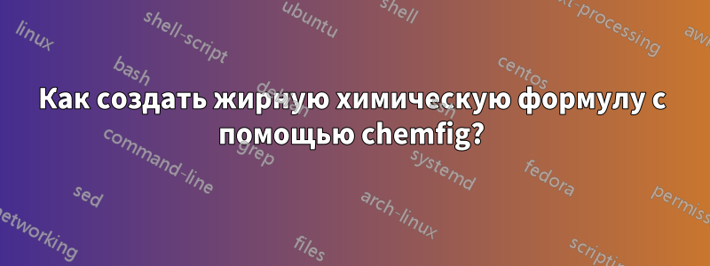 Как создать жирную химическую формулу с помощью chemfig?