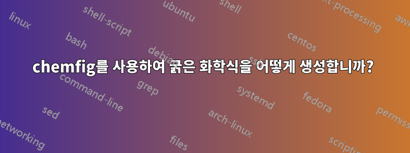 chemfig를 사용하여 굵은 화학식을 어떻게 생성합니까?