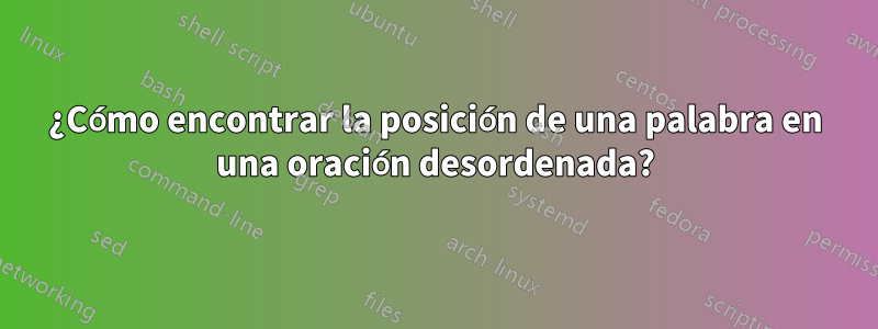 ¿Cómo encontrar la posición de una palabra en una oración desordenada?