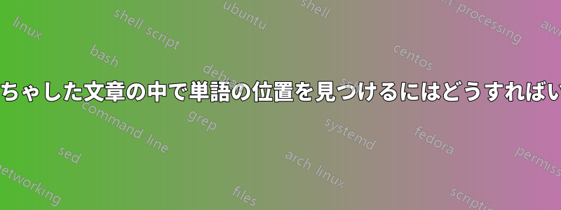 意味がごちゃごちゃした文章の中で単語の位置を見つけるにはどうすればいいでしょうか?