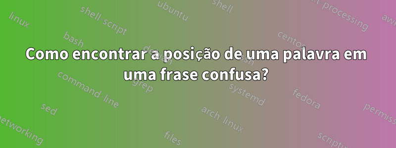 Como encontrar a posição de uma palavra em uma frase confusa?