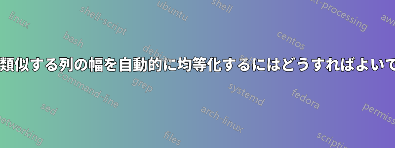 内容が類似する列の幅を自動的に均等化するにはどうすればよいですか?