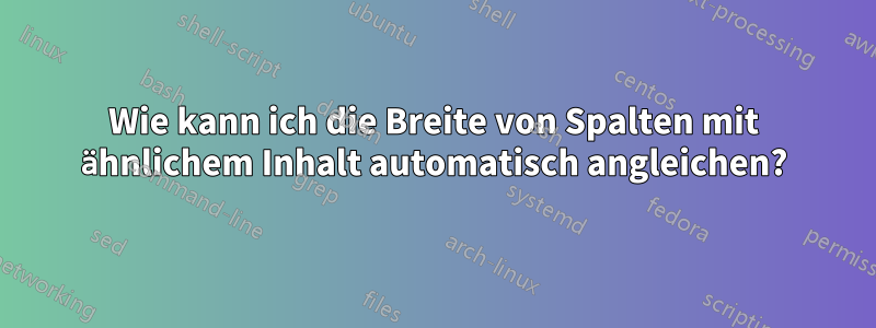 Wie kann ich die Breite von Spalten mit ähnlichem Inhalt automatisch angleichen?