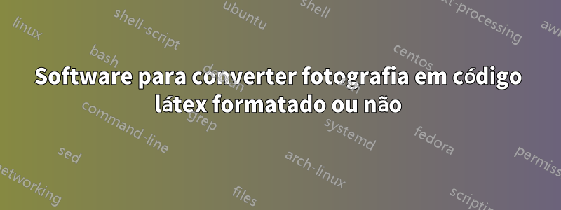 Software para converter fotografia em código látex formatado ou não