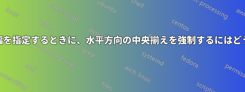 「m{width}」で列幅を指定するときに、水平方向の中央揃えを強制するにはどうすればよいですか?